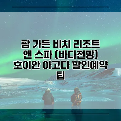 팜 가든 비치 리조트 앤 스파 (바다전망) 호이안 아고다 할인예약 팁