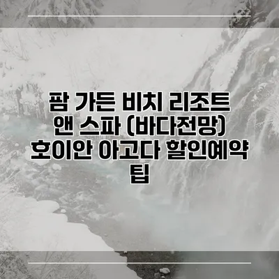 팜 가든 비치 리조트 앤 스파 (바다전망) 호이안 아고다 할인예약 팁