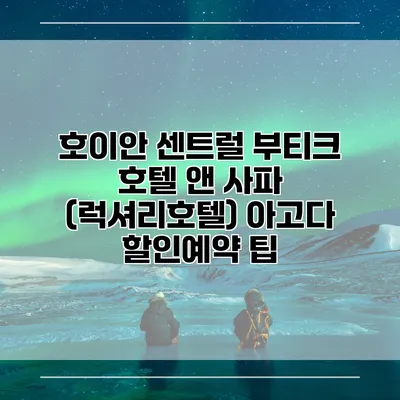 호이안 센트럴 부티크 호텔 앤 사파 (럭셔리호텔) 아고다 할인예약 팁