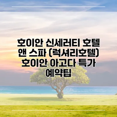 호이안 신세러티 호텔 앤 스파 (럭셔리호텔) 호이안 아고다 특가 예약팁