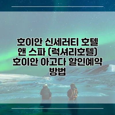 호이안 신세러티 호텔 앤 스파 (럭셔리호텔) 호이안 아고다 할인예약 방법