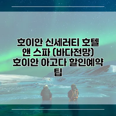 호이안 신세러티 호텔 앤 스파 (바다전망) 호이안 아고다 할인예약 팁