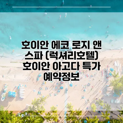 호이안 에코 로지 앤 스파 (럭셔리호텔) 호이안 아고다 특가 예약정보