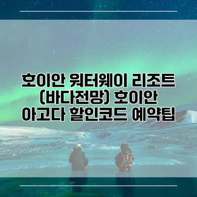 호이안 워터웨이 리조트 (바다전망) 호이안 아고다 할인코드 예약팁